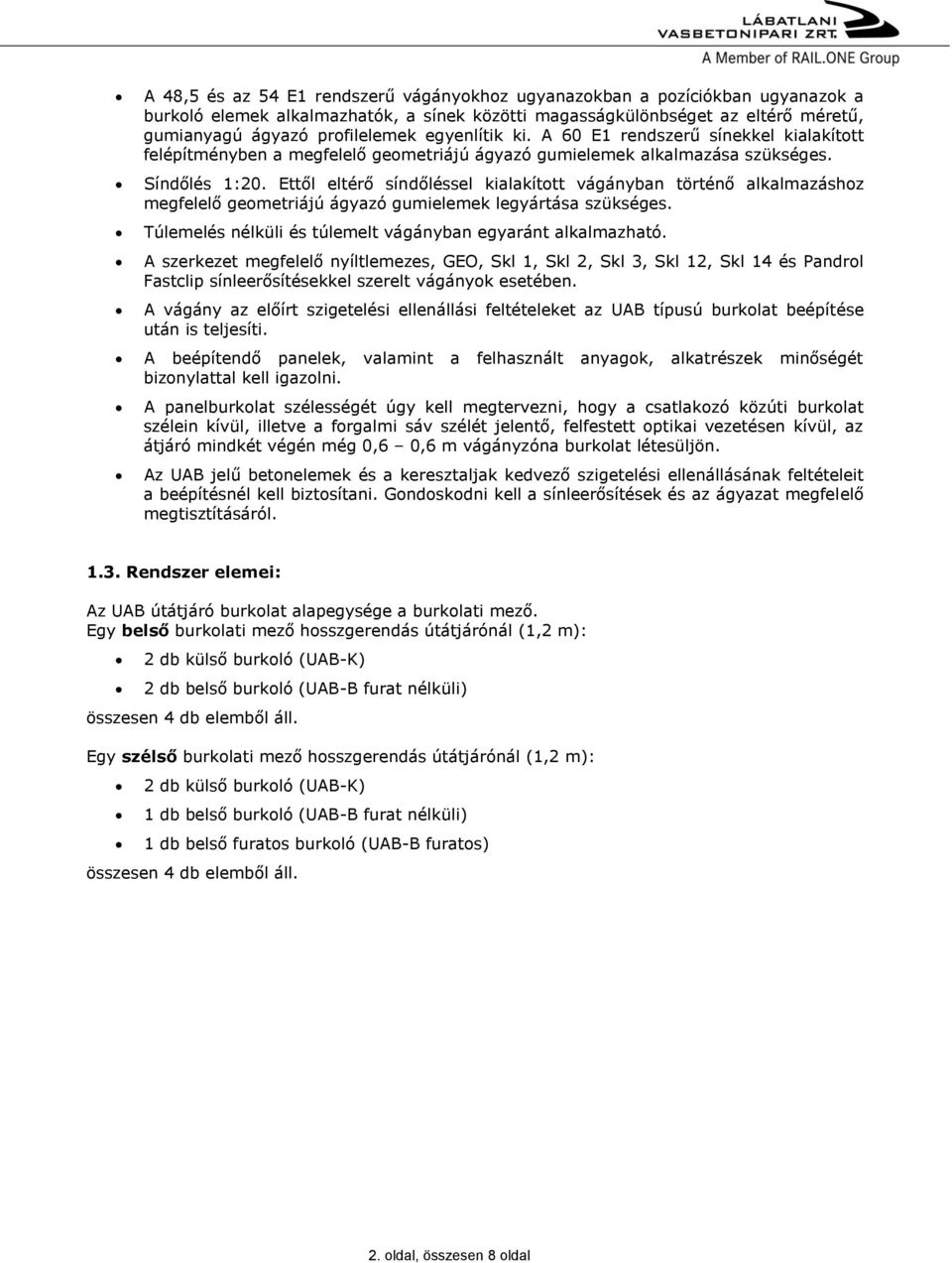 Ettől eltérő síndőléssel kialakított vágányban történő alkalmazáshoz megfelelő geometriájú ágyazó gumielemek legyártása szükséges. Túlemelés nélküli és túlemelt vágányban egyaránt alkalmazható.