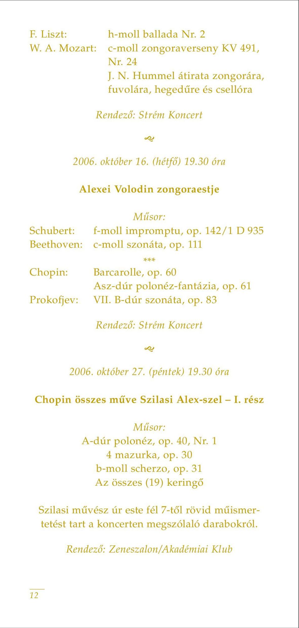 61 Prokofjev: VII. B-dúr szonáta, op. 83 Rendezô: Strém Koncert 2006. október 27. (péntek) 19.30 óra Chopin összes mûve Szilasi Alex-szel I. rész A-dúr polonéz, op. 40, Nr.