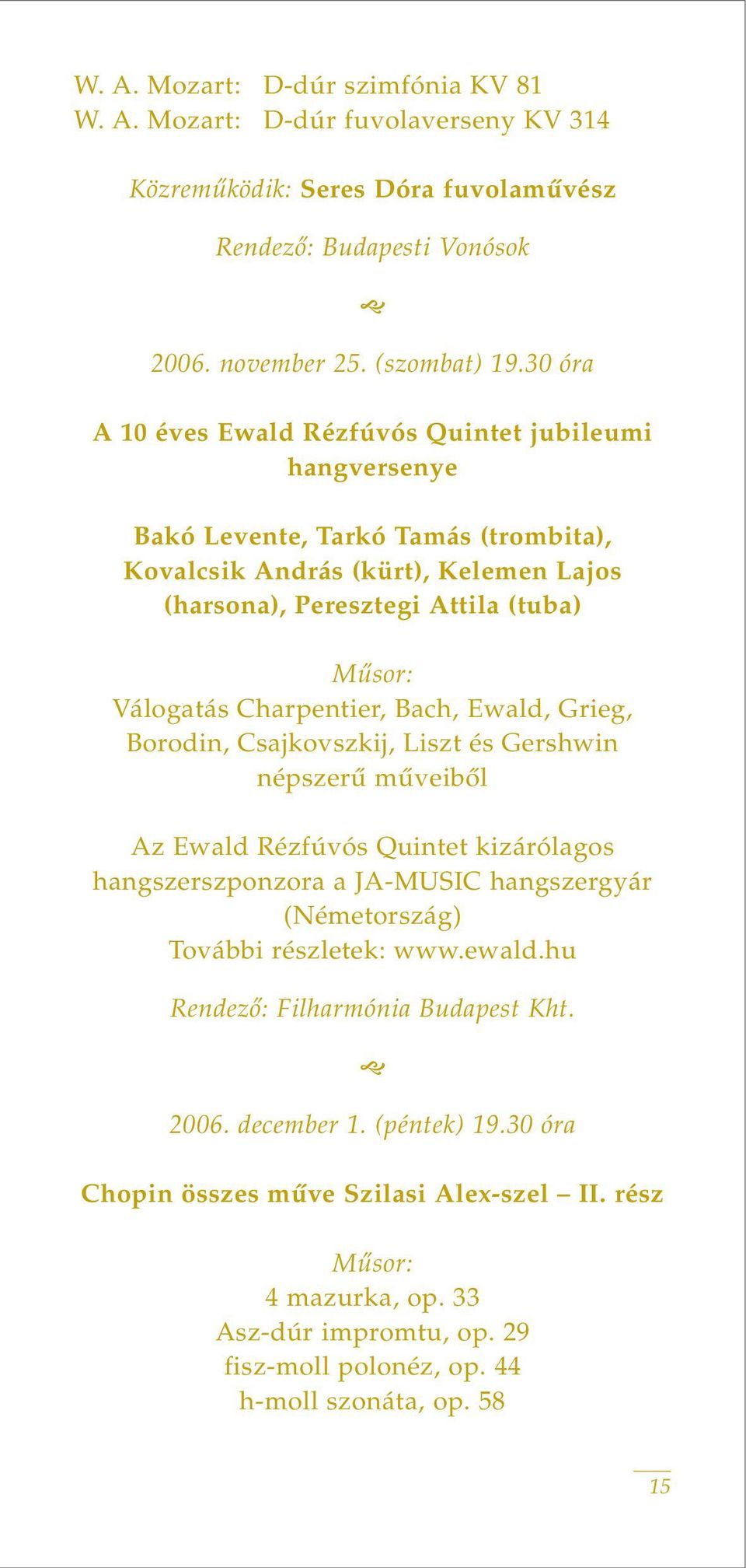 Charpentier, Bach, Ewald, Grieg, Borodin, Csajkovszkij, Liszt és Gershwin népszerû mûveibôl Az Ewald Rézfúvós Quintet kizárólagos hangszerszponzora a JA-MUSIC hangszergyár (Németország) További