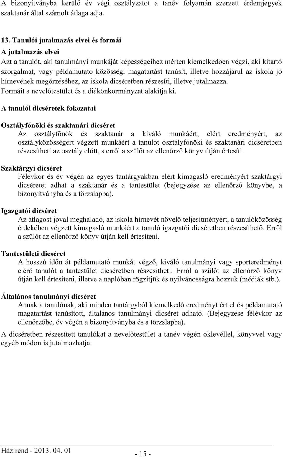 tanúsít, illetve hozzájárul az iskola jó hírnevének megőrzéséhez, az iskola dicséretben részesíti, illetve jutalmazza. Formáit a nevelőtestület és a diákönkormányzat alakítja ki.