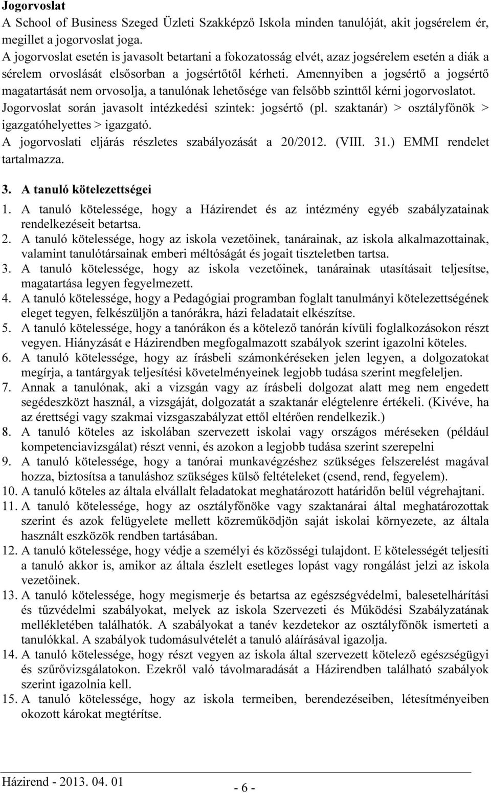 Amennyiben a jogsértő a jogsértő magatartását nem orvosolja, a tanulónak lehetősége van felsőbb szinttől kérni jogorvoslatot. Jogorvoslat során javasolt intézkedési szintek: jogsértő (pl.