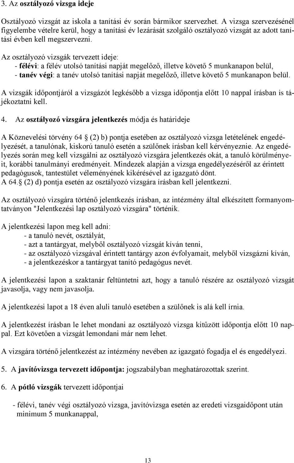 Az osztályozó vizsgák tervezett ideje: - félévi: a félév utolsó tanítási napját megelőző, illetve követő 5 munkanapon belül, - tanév végi: a tanév utolsó tanítási napját megelőző, illetve követő 5