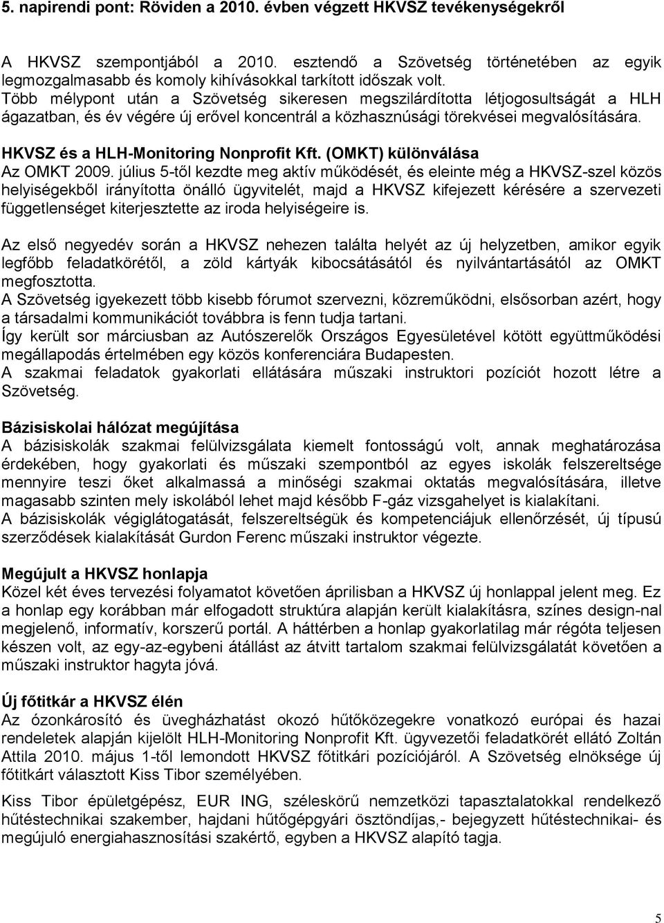 Több mélypont után a Szövetség sikeresen megszilárdította létjogosultságát a HLH ágazatban, és év végére új erővel koncentrál a közhasznúsági törekvései megvalósítására.