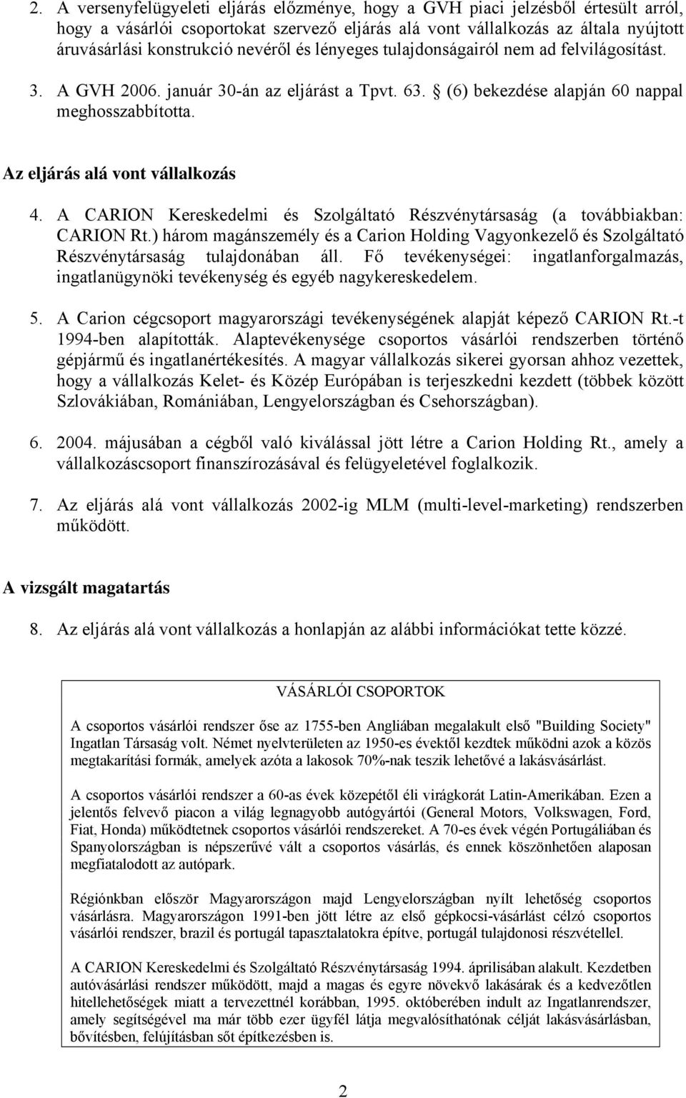 A CARION Kereskedelmi és Szolgáltató Részvénytársaság (a továbbiakban: CARION Rt.) három magánszemély és a Carion Holding Vagyonkezelő és Szolgáltató Részvénytársaság tulajdonában áll.