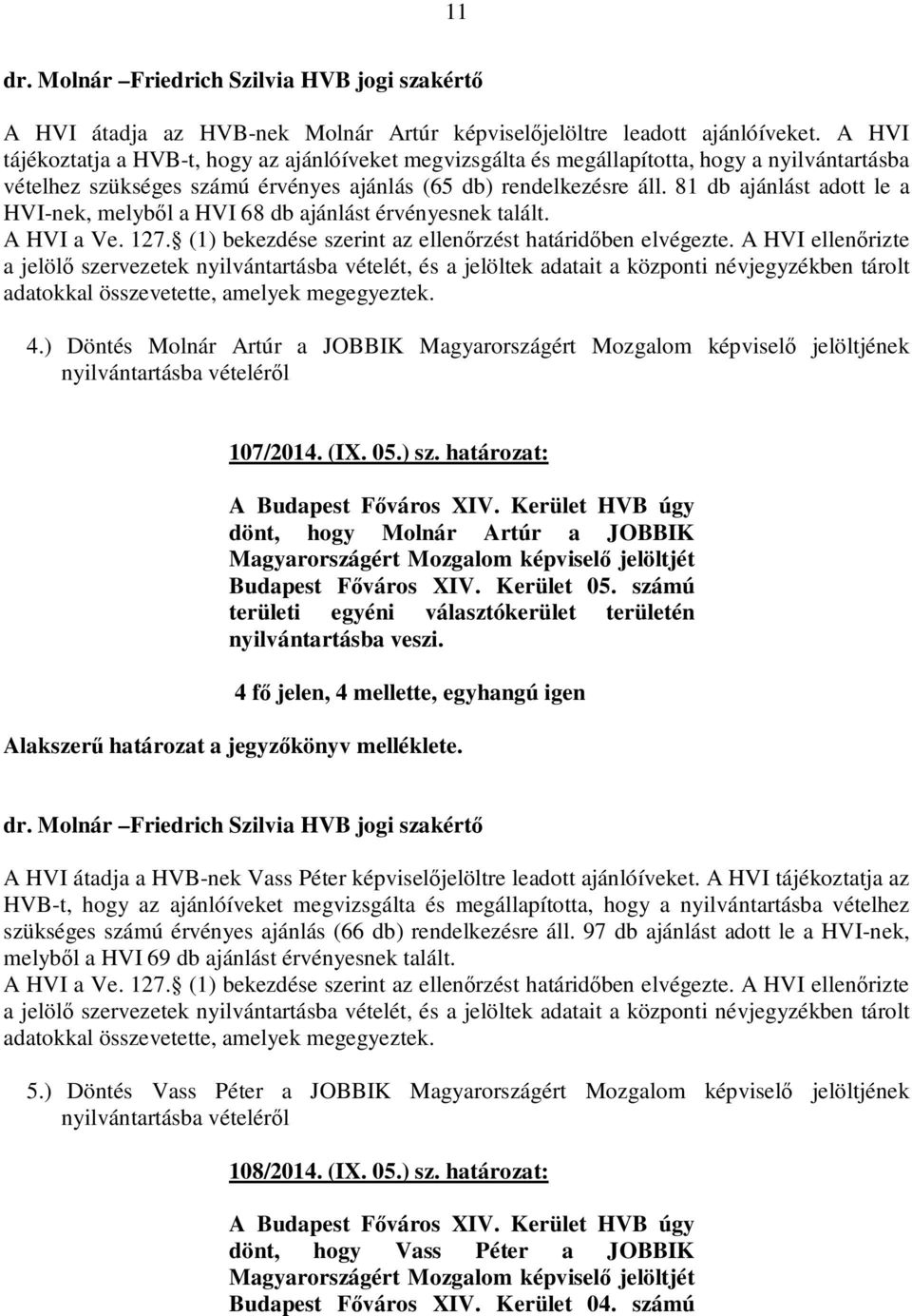 81 db ajánlást adott le a HVI-nek, melyből a HVI 68 db ajánlást érvényesnek talált. 4.) Döntés Molnár Artúr a JOBBIK Magyarországért Mozgalom képviselő jelöltjének 107/2014. (IX. 05.) sz.