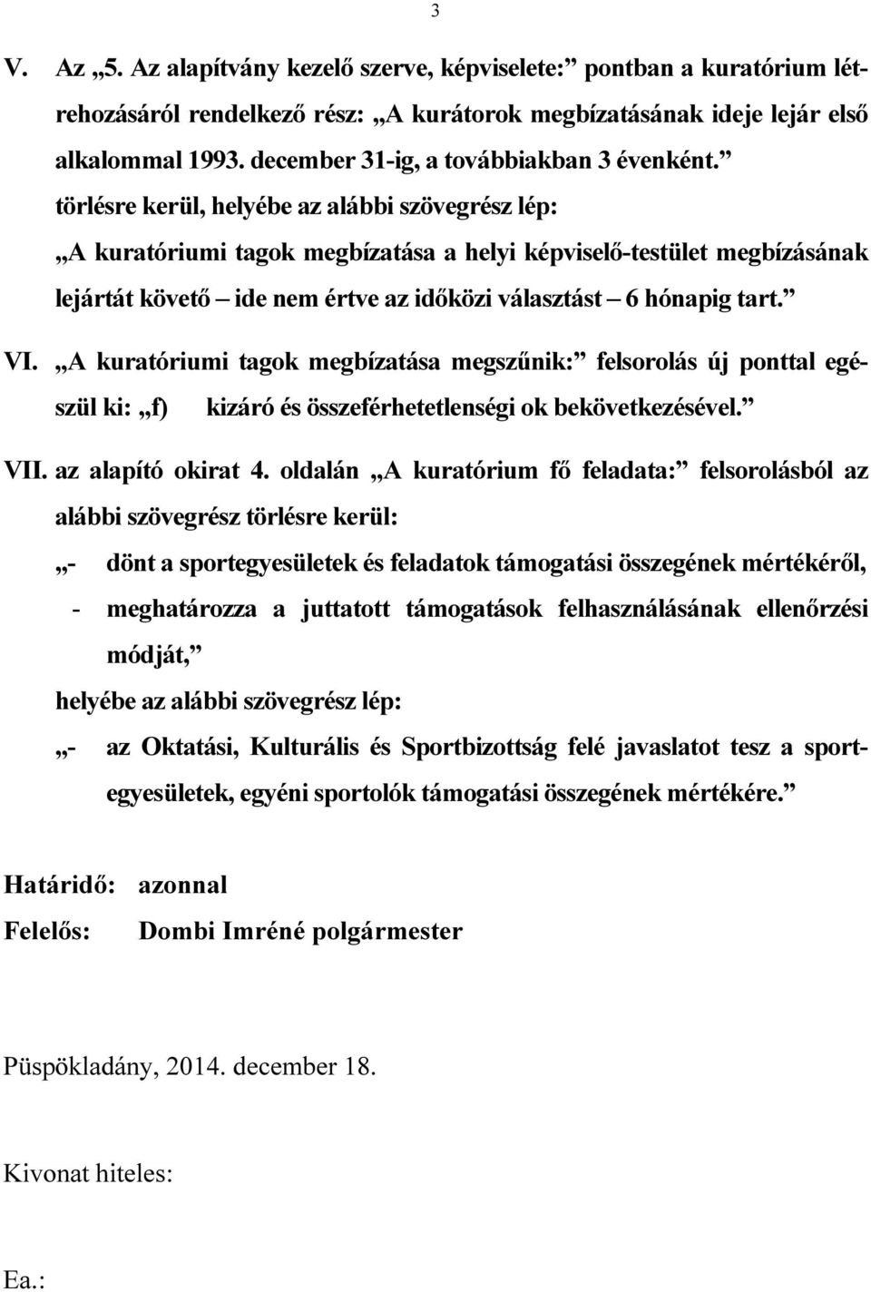 törlésre kerül, helyébe az alábbi szövegrész lép: A kuratóriumi tagok megbízatása a helyi képviselő-testület megbízásának lejártát követő ide nem értve az időközi választást 6 hónapig tart. VI.