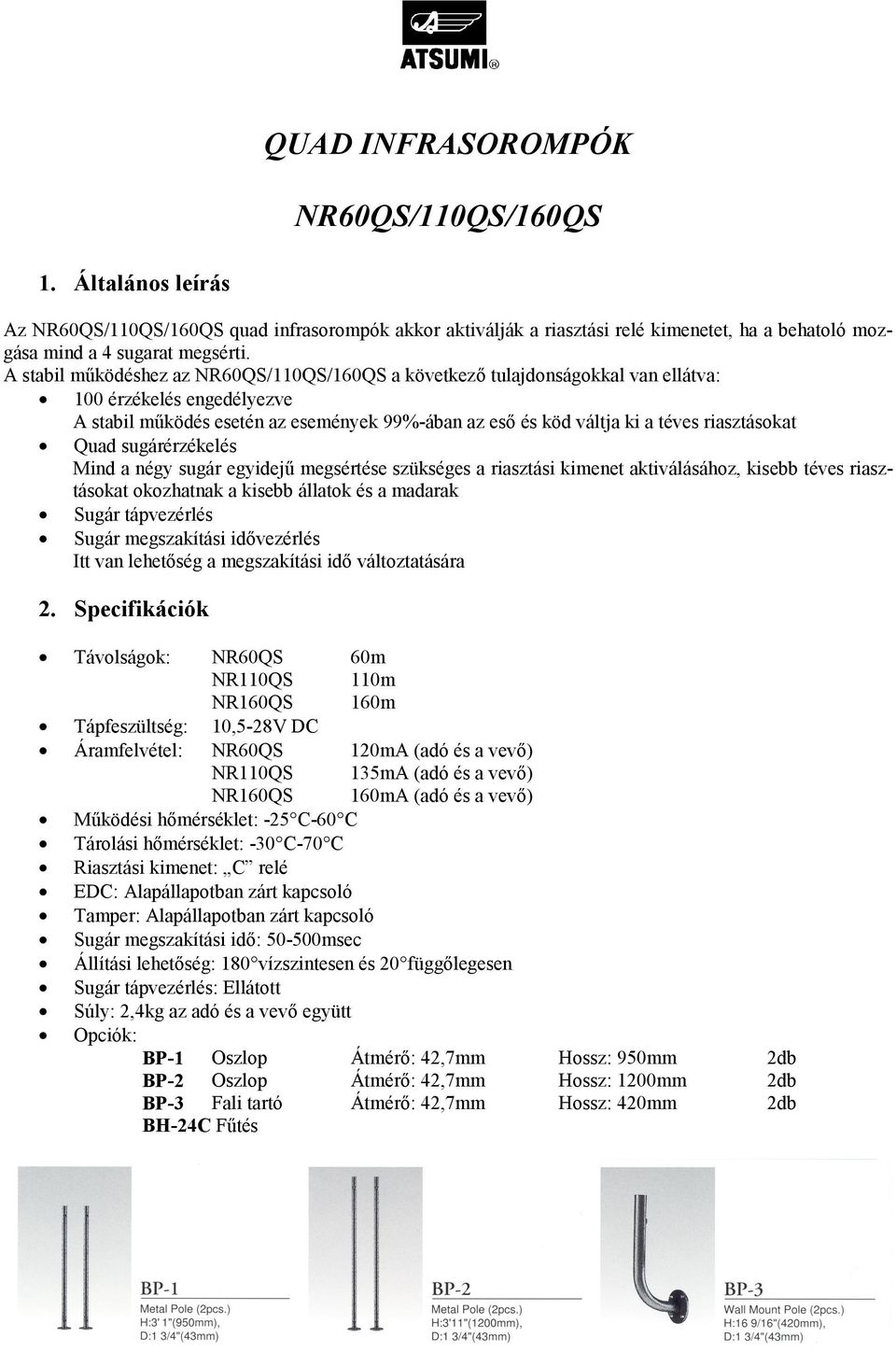 riasztásokat Quad sugárérzékelés Mind a négy sugár egyidejű megsértése szükséges a riasztási kimenet aktiválásához, kisebb téves riasztásokat okozhatnak a kisebb állatok és a madarak Sugár