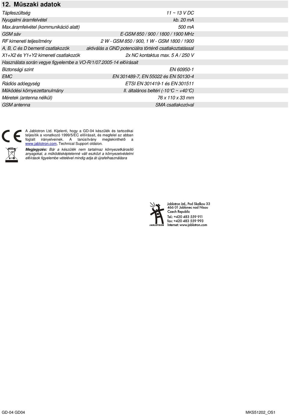 potenciálra történő csatlakoztatással X1+X2 és Y1+Y2 kimeneti csatlakozók 2x NC kontaktus max. 5 A / 250 V Használata során vegye figyelembe a VO-R/1/07.