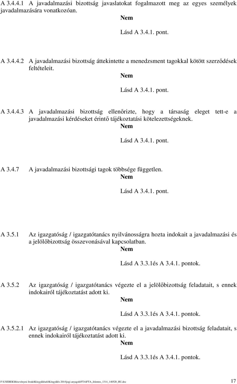 Lásd A 3.4.1. pont. A 3.5.1 Az igazgatóság / igazgatótanács nyilvánosságra hozta indokait a javadalmazási és a jelölbizottság összevonásával kapcsolatban. Lásd A 3.3.1és A 3.4.1. pontok. A 3.5.2 Az igazgatóság / igazgatótanács végezte el a jelölbizottság feladatait, s ennek indokairól tájékoztatást adott ki.