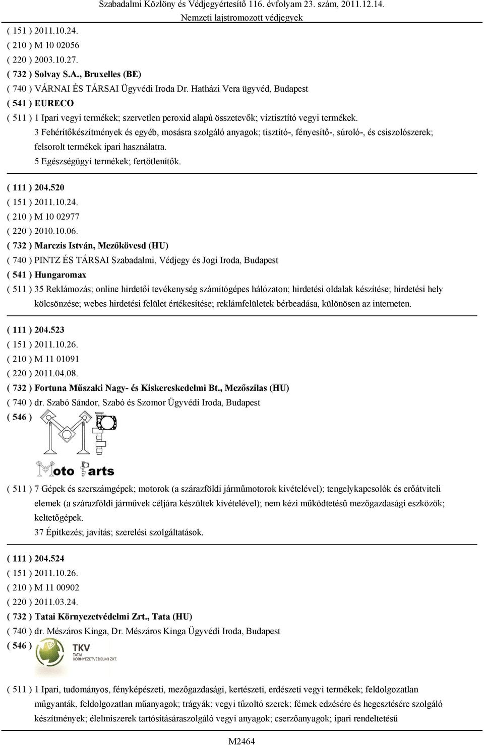 3 Fehérítőkészítmények és egyéb, mosásra szolgáló anyagok; tisztító-, fényesítő-, súroló-, és csiszolószerek; felsorolt termékek ipari használatra. 5 Egészségügyi termékek; fertőtlenítők. ( 111 ) 204.