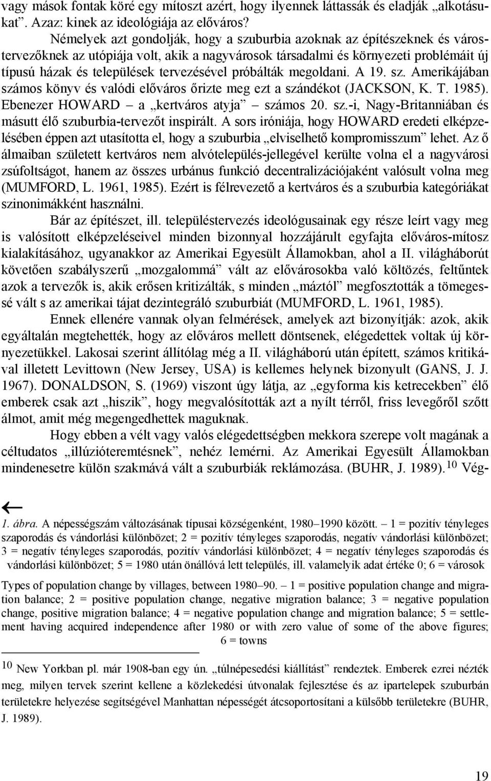 tervezésével próbálták megoldani. A 19. sz. Amerikájában számos könyv és valódi előváros őrizte meg ezt a szándékot (JACKSON, K. T. 1985). Ebenezer HOWARD a kertváros atyja számos 20. sz.-i, Nagy-Britanniában és másutt élő szuburbia-tervezőt inspirált.
