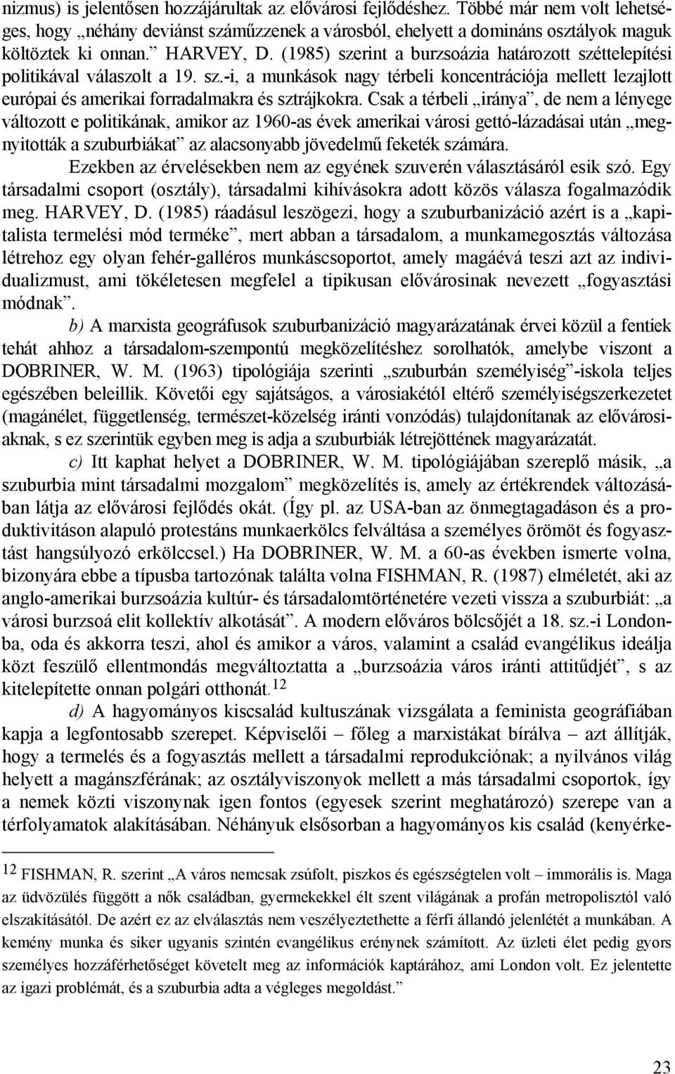 Csak a térbeli iránya, de nem a lényege változott e politikának, amikor az 1960-as évek amerikai városi gettó-lázadásai után megnyitották a szuburbiákat az alacsonyabb jövedelmű feketék számára.