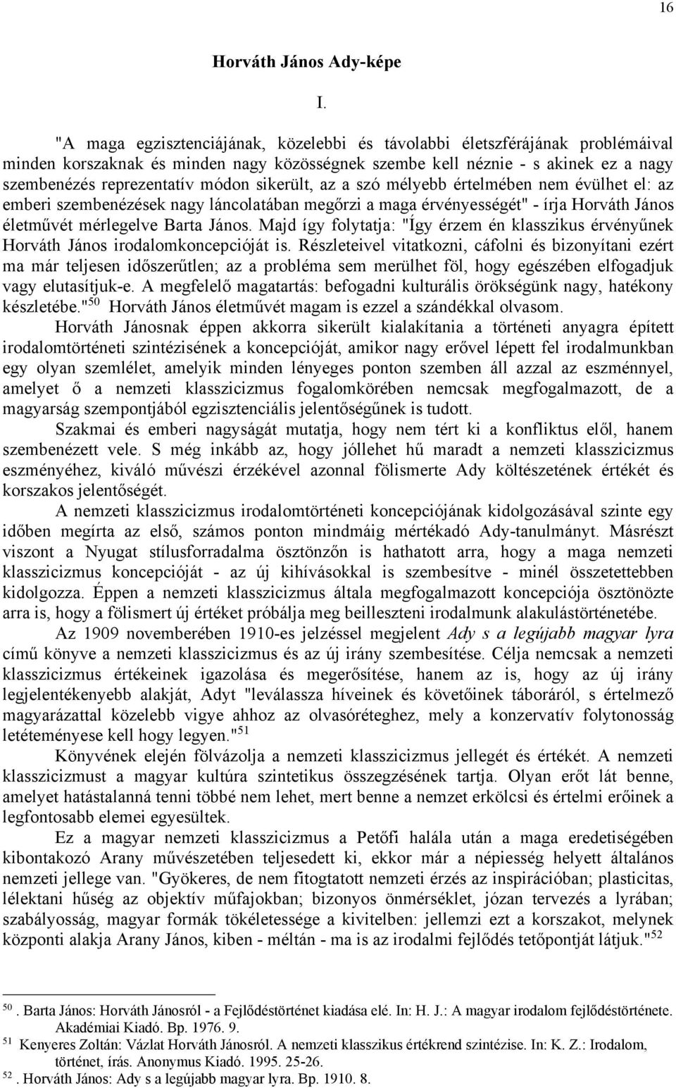 sikerült, az a szó mélyebb értelmében nem évülhet el: az emberi szembenézések nagy láncolatában megőrzi a maga érvényességét" - írja Horváth János életművét mérlegelve Barta János.