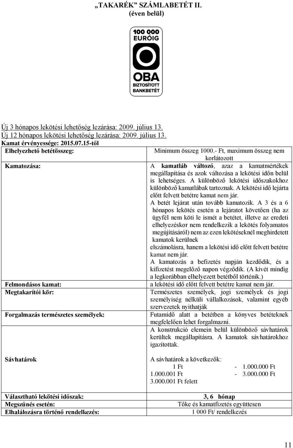 - Ft, maximum összeg nem korlátozott Kamatozása: A kamatláb változó, azaz a kamatmértékek megállapítása és azok változása a lekötési időn belül is lehetséges.