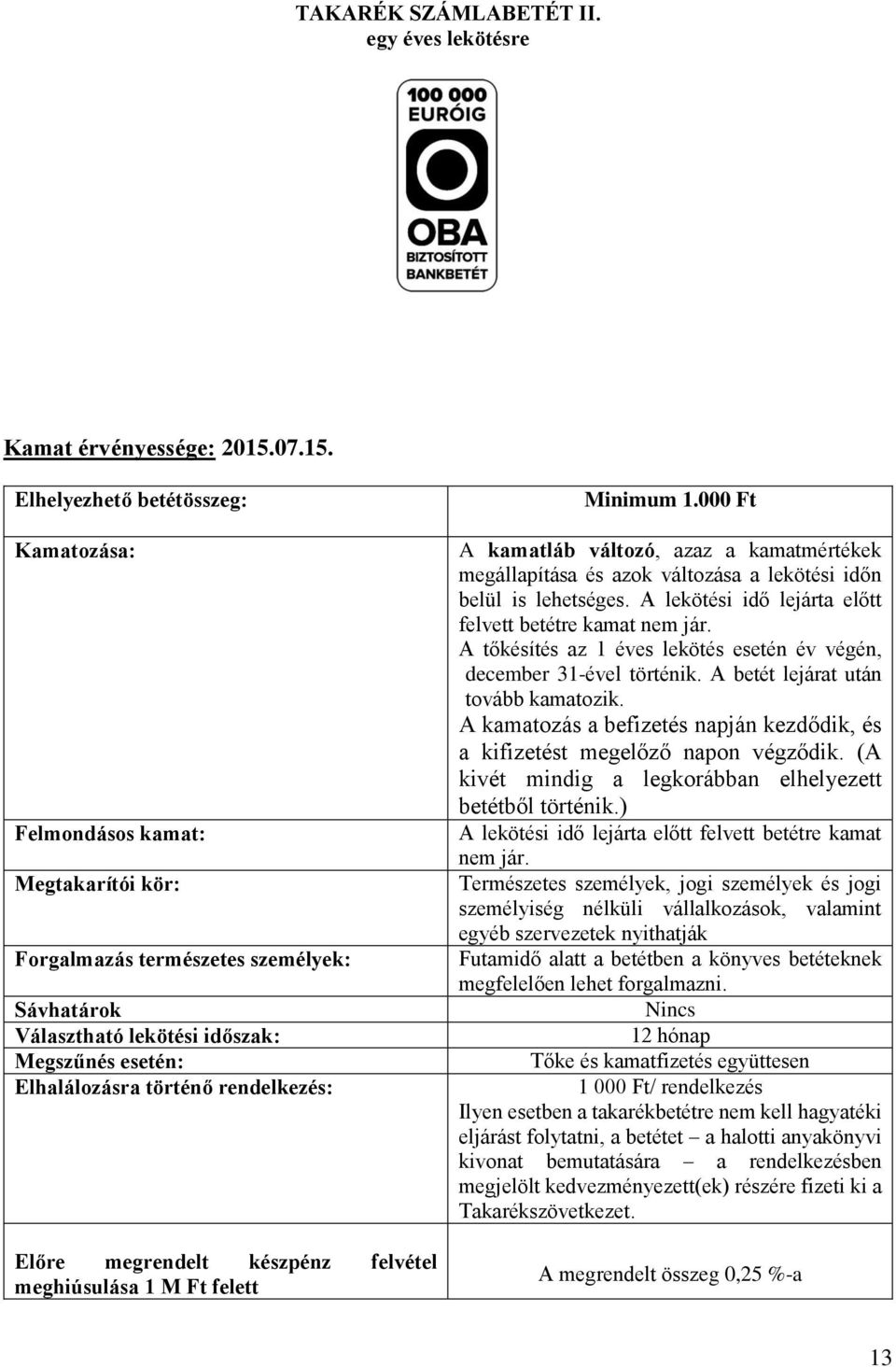 március 15-től a teljes állományra a mindenkori jegybanki alapkamat + 0,5% Kamat érvényessége: 2011.04.20-tól a teljes állományra a mindenkori jegybanki alapkamat + 0,25 % Kamat érvényessége: 2011.05.