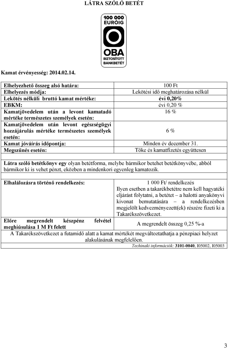 Elhelyezhető összeg alsó határa: 100 Ft Elhelyezés módja: Lekötési idő meghatározása nélkül Lekötés nélküli bruttó kamat mértéke: évi 0,20% EBKM: évi 0,20 % Kamatjövedelem után a levont kamatadó 16 %