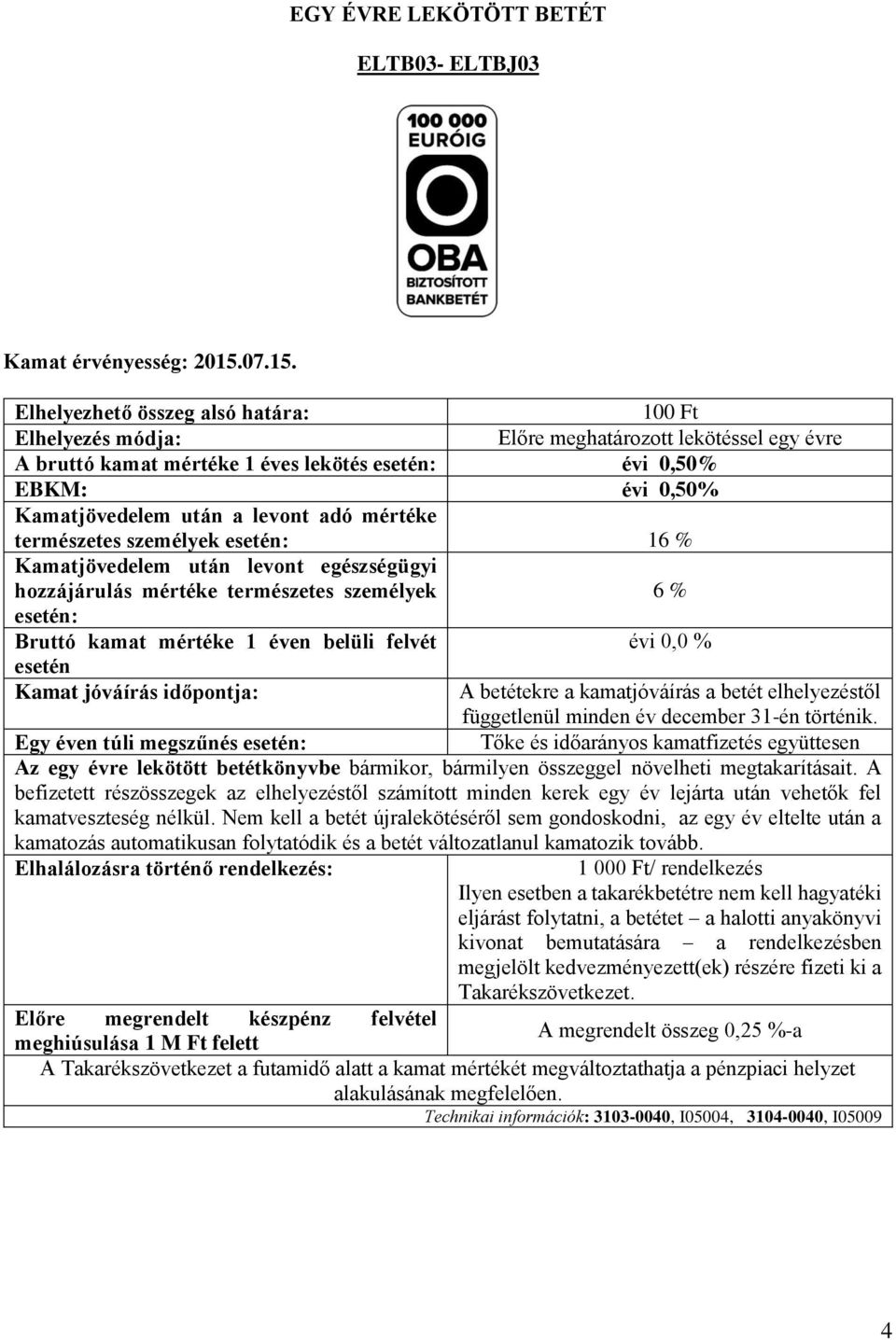 100 Ft Előre meghatározott lekötéssel egy évre Elhelyezhető összeg alsó határa: Elhelyezés módja: A bruttó kamat mértéke 1 éves lekötés esetén: évi 0,50% EBKM: évi 0,50% Kamatjövedelem után a levont