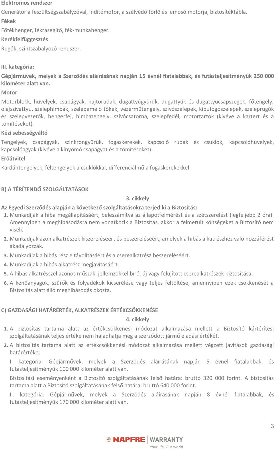 Motor Motorblokk, hüvelyek, csapágyak, hajtórudak, dugattyúgyűrűk, dugattyúk és dugattyúcsapszegek, főtengely, olajszivattyú, szelephimbák, szelepemelő tőkék, vezérműtengely, szívószelepek,