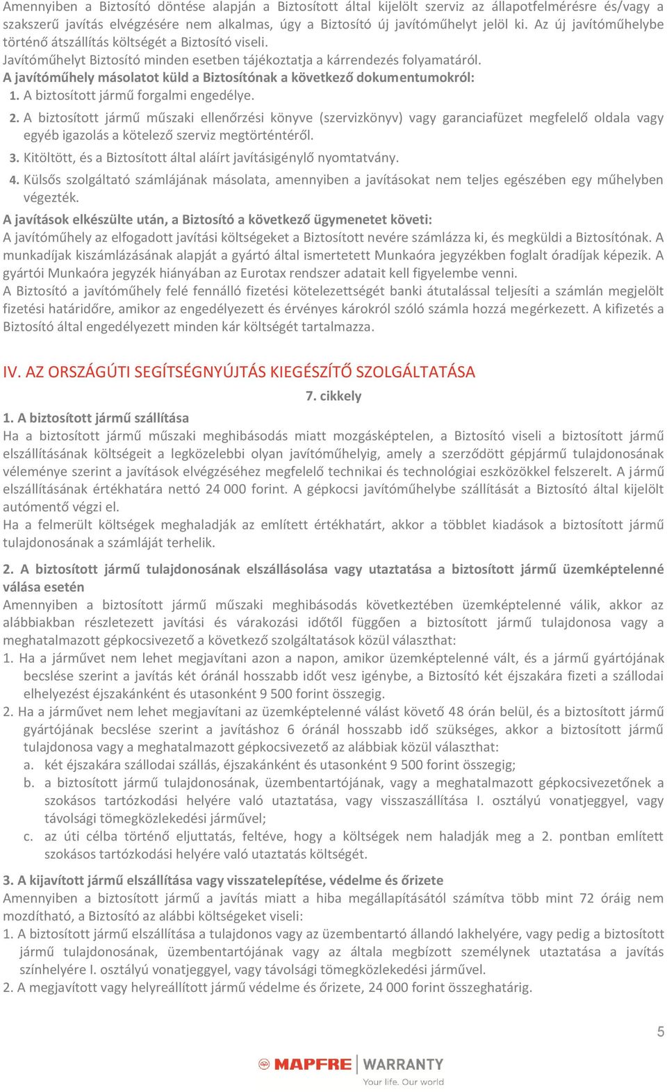 A javítóműhely másolatot küld a Biztosítónak a következő dokumentumokról: 1. A biztosított jármű forgalmi engedélye. 2.