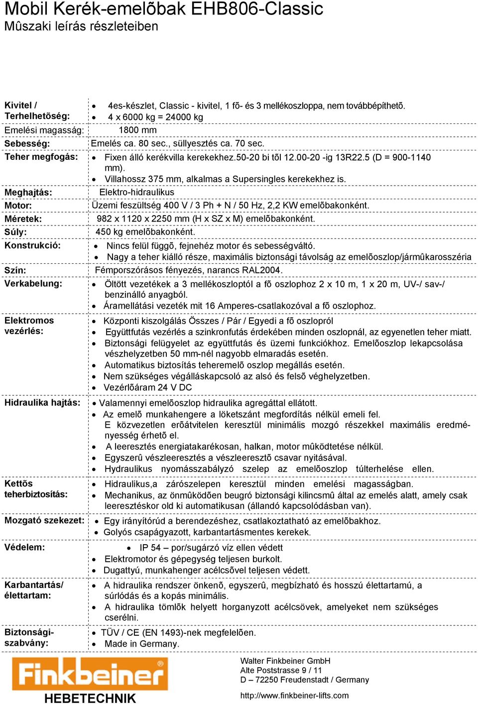 Villahossz 375 mm, alkalmas a Supersingles kerekekhez is. Meghajtás: Elektro-hidraulikus Motor: Üzemi feszültség 400 V / 3 Ph + N / 50 Hz, 2,2 KW emelõbakonként.