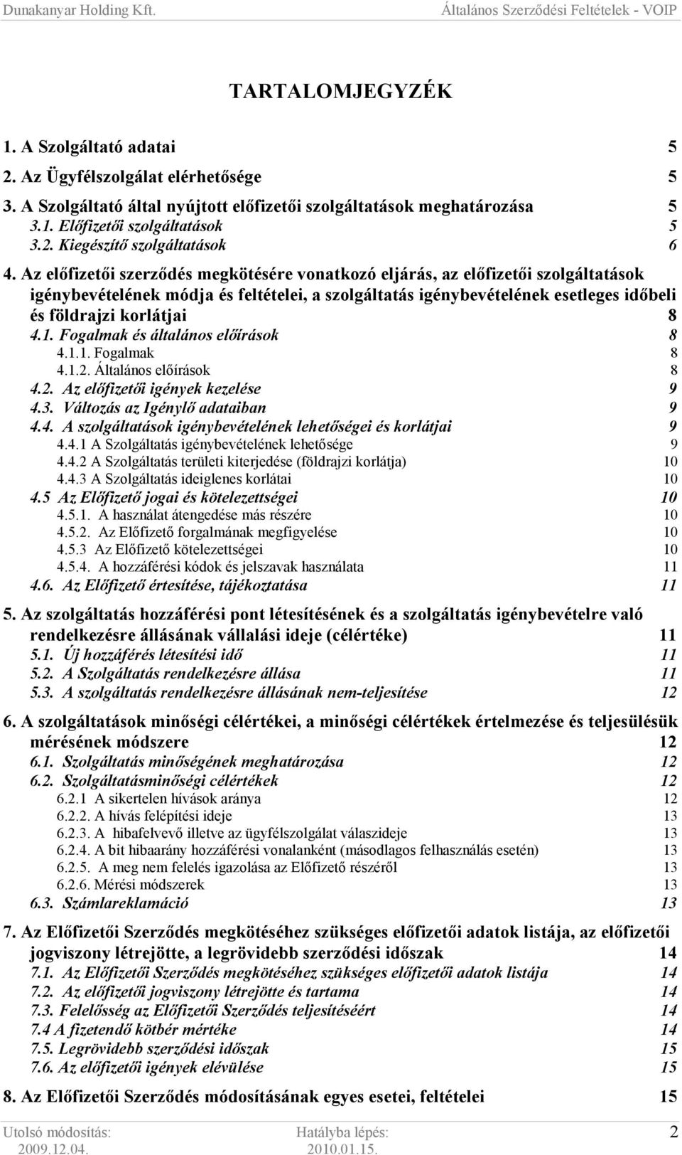 1. Fogalmak és általános elıírások 8 4.1.1. Fogalmak 8 4.1.2. Általános elıírások 8 4.2. Az elıfizetıi igények kezelése 9 4.3. Változás az Igénylı adataiban 9 4.4. A szolgáltatások igénybevételének lehetıségei és korlátjai 9 4.