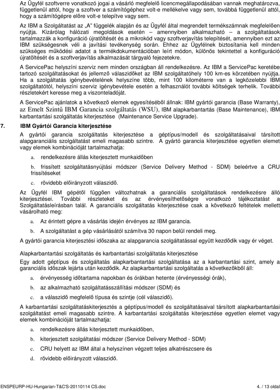 Kizárólag hálózati megoldások esetén amennyiben alkalmazható a szolgáltatások tartalmazzák a konfiguráció újratöltését és a mikrokód vagy szoftverjavítás telepítését, amennyiben ezt az IBM