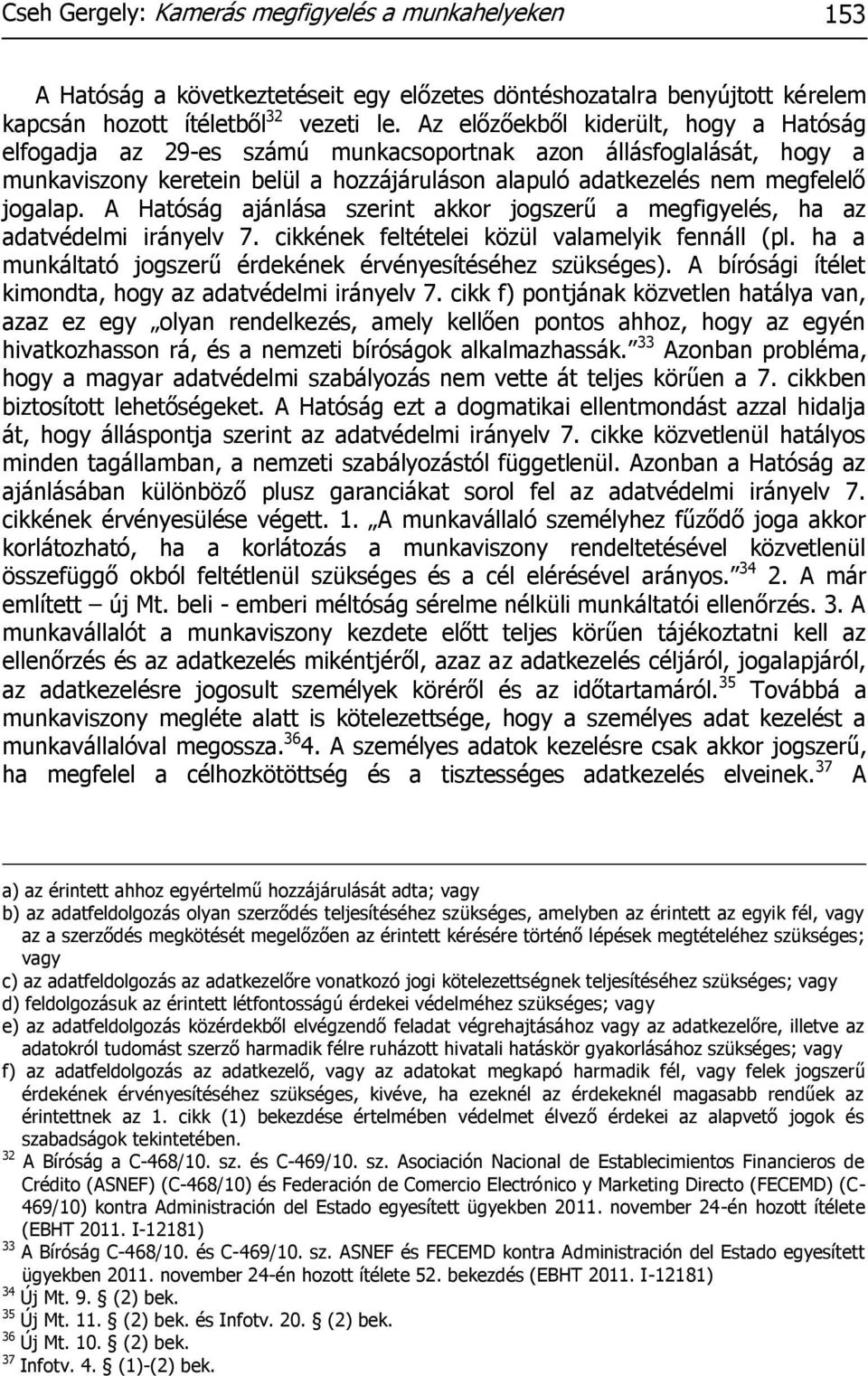 A Hatóság ajánlása szerint akkor jogszerű a megfigyelés, ha az adatvédelmi irányelv 7. cikkének feltételei közül valamelyik fennáll (pl. ha a munkáltató jogszerű érdekének érvényesítéséhez szükséges).