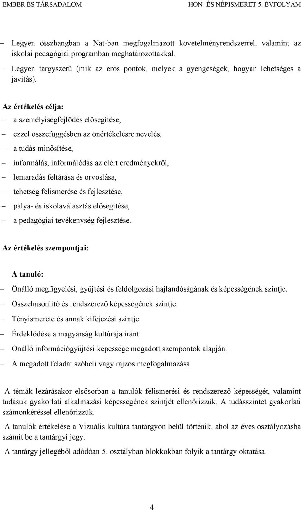 Az értékelés célja: a személyiségfejlődés elősegítése, ezzel összefüggésben az önértékelésre nevelés, a tudás minősítése, informálás, informálódás az elért eredményekről, lemaradás feltárása és