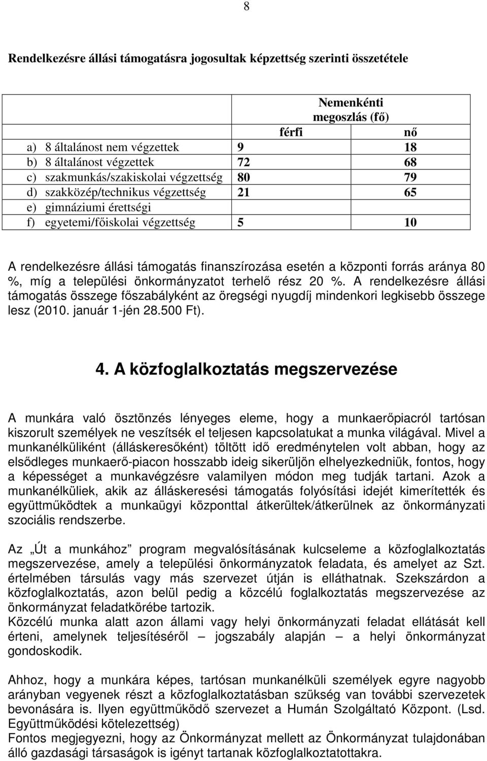 központi forrás aránya 80 %, míg a települési önkormányzatot terhelı rész 20 %. A rendelkezésre állási támogatás összege fıszabályként az öregségi nyugdíj mindenkori legkisebb összege lesz (2010.