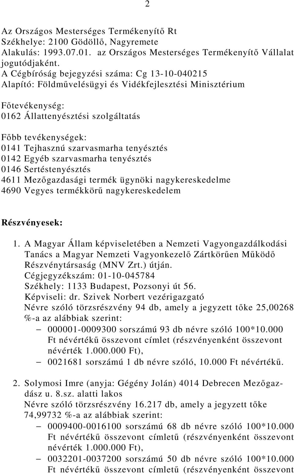 szarvasmarha tenyésztés 0142 Egyéb szarvasmarha tenyésztés 0146 Sertéstenyésztés 4611 Mezıgazdasági termék ügynöki nagykereskedelme 4690 Vegyes termékkörő nagykereskedelem Részvényesek: 1.