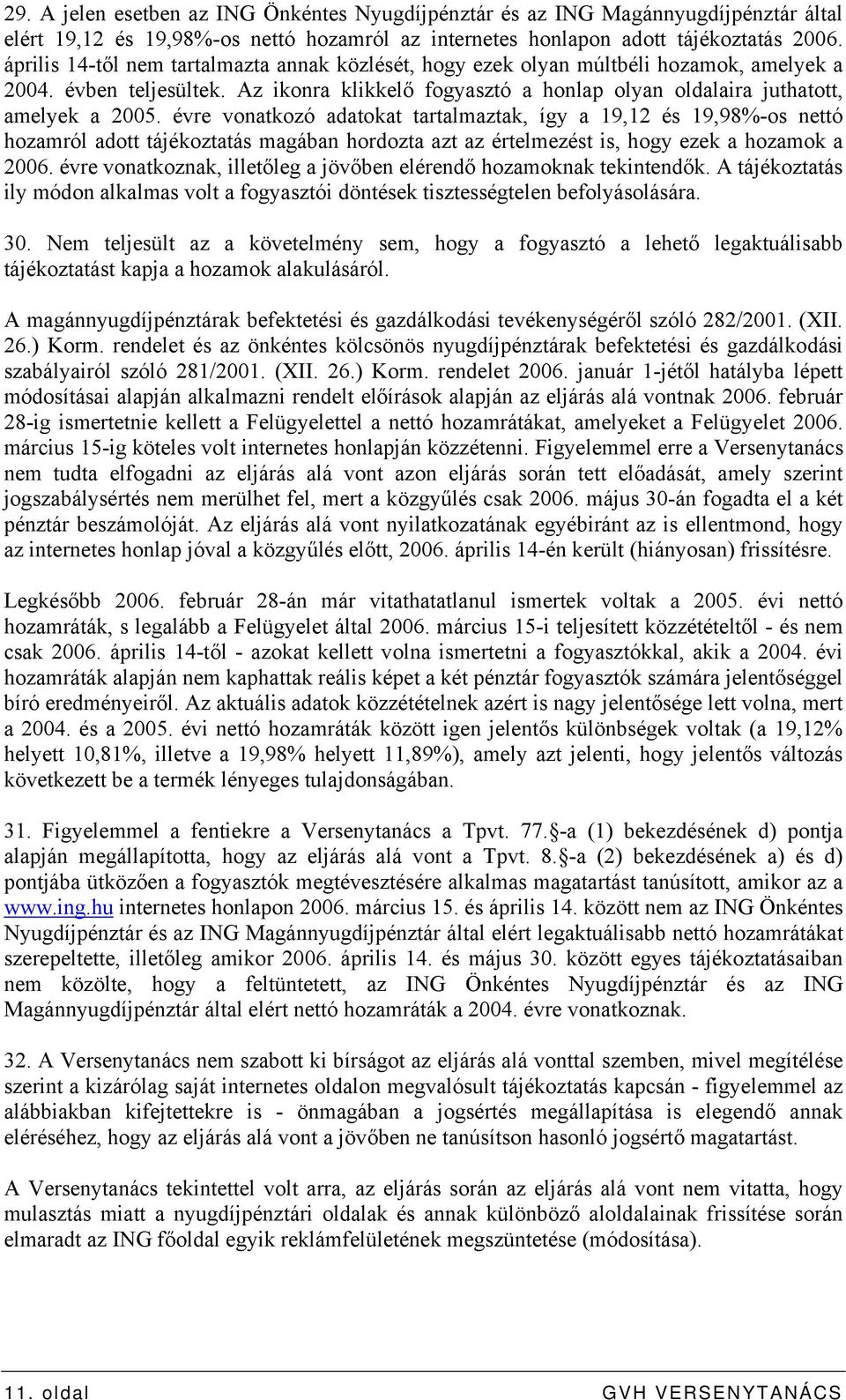 évre vonatkozó adatokat tartalmaztak, így a 19,12 és 19,98%-os nettó hozamról adott tájékoztatás magában hordozta azt az értelmezést is, hogy ezek a hozamok a 2006.