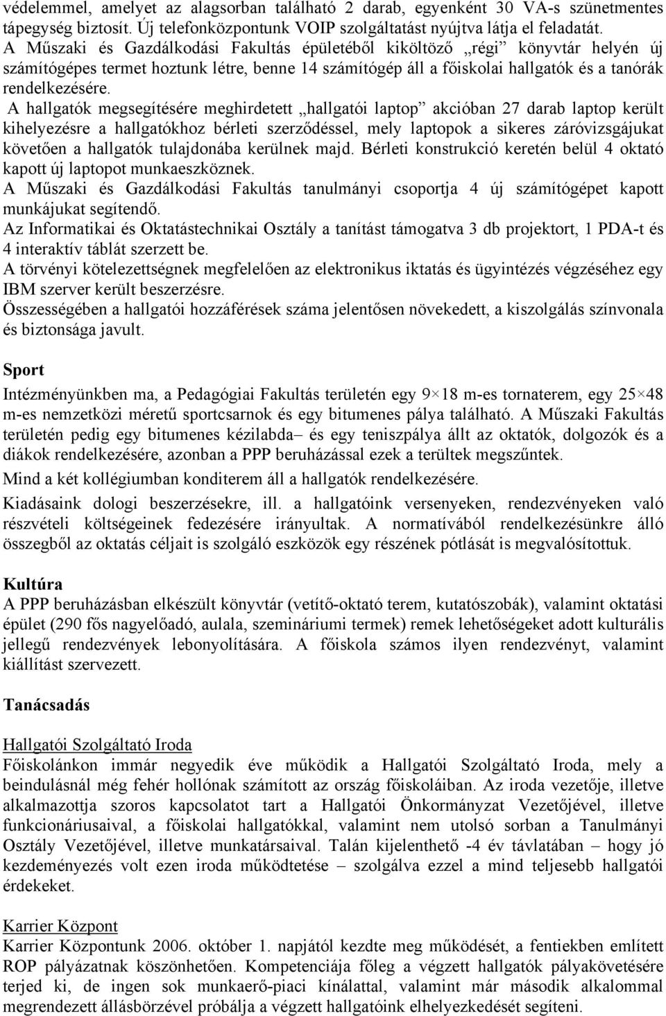 A hallgatók megsegítésére meghirdetett hallgatói laptop akcióban 27 darab laptop került kihelyezésre a hallgatókhoz bérleti szerződéssel, mely laptopok a sikeres záróvizsgájukat követően a hallgatók