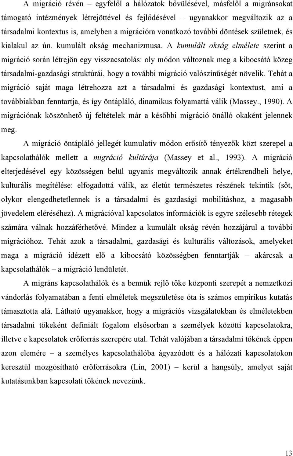 A kumulált okság elmélete szerint a migráció során létrejön egy visszacsatolás: oly módon változnak meg a kibocsátó közeg társadalmi-gazdasági struktúrái, hogy a további migráció valószínűségét