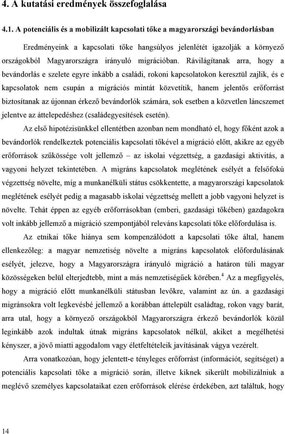 Rávilágítanak arra, hogy a bevándorlás e szelete egyre inkább a családi, rokoni kapcsolatokon keresztül zajlik, és e kapcsolatok nem csupán a migrációs mintát közvetítik, hanem jelentős erőforrást