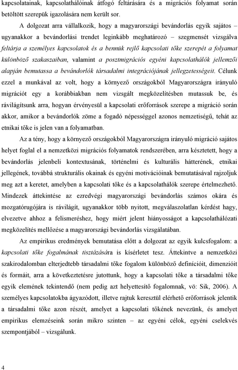 rejlő kapcsolati tőke szerepét a folyamat különböző szakaszaiban, valamint a posztmigrációs egyéni kapcsolathálók jellemzői alapján bemutassa a bevándorlók társadalmi integrációjának