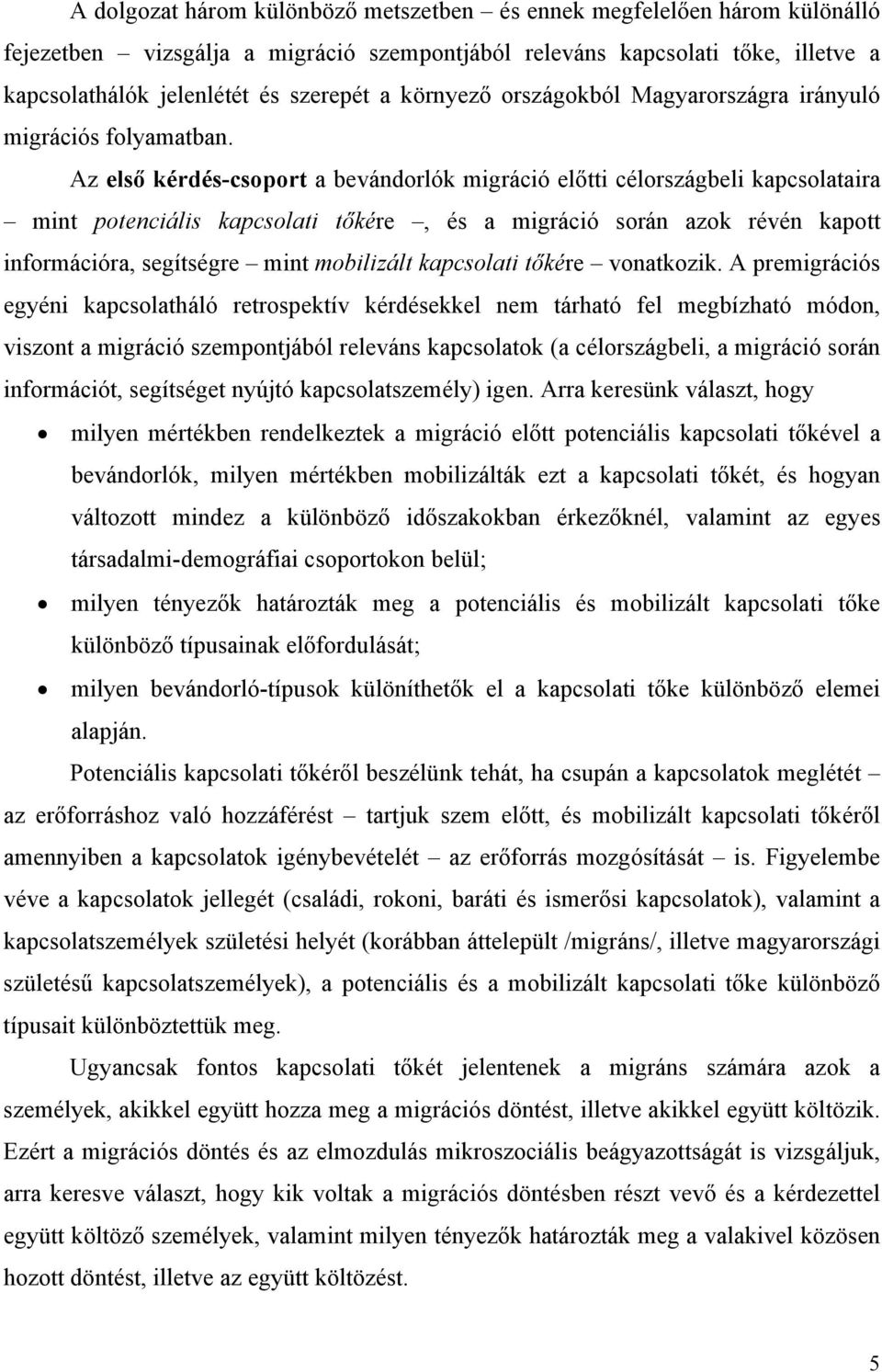 Az első kérdés-csoport a bevándorlók migráció előtti célországbeli kapcsolataira mint potenciális kapcsolati tőkére, és a migráció során azok révén kapott információra, segítségre mint mobilizált