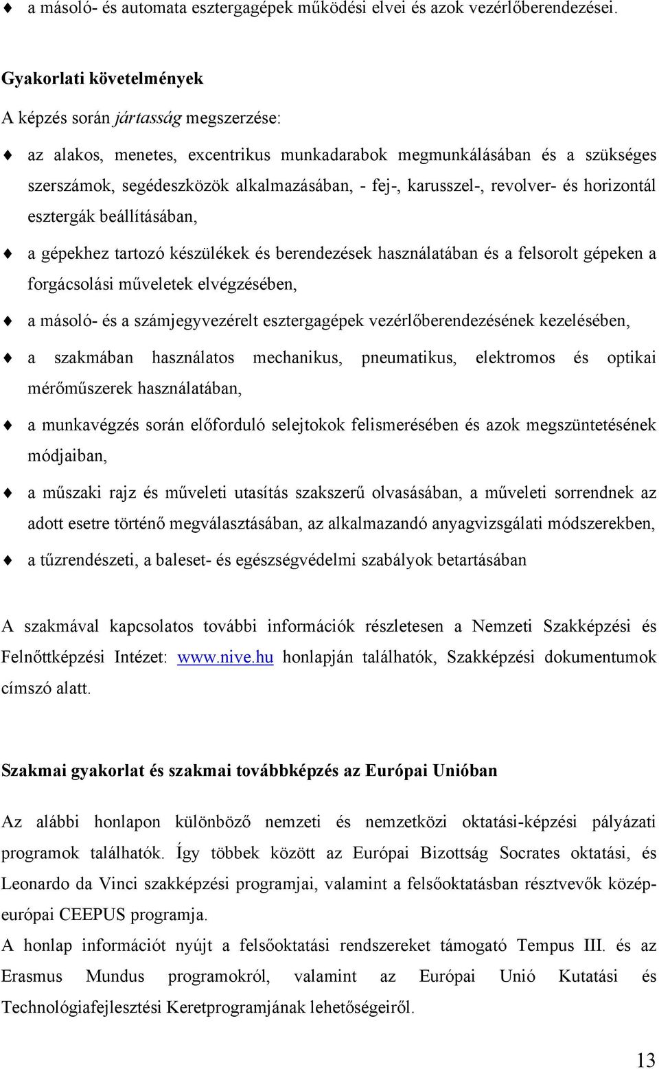 karusszel-, revolver- és horizontál esztergák beállításában, a gépekhez tartozó készülékek és berendezések használatában és a felsorolt gépeken a forgácsolási műveletek elvégzésében, a másoló- és a