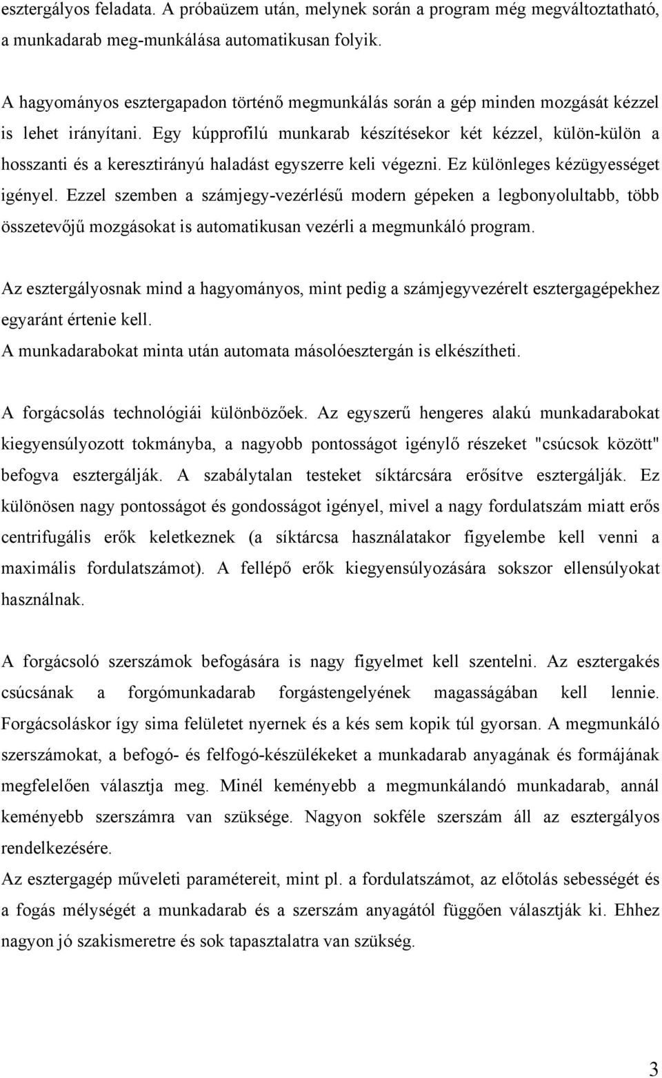 Egy kúpprofilú munkarab készítésekor két kézzel, külön-külön a hosszanti és a keresztirányú haladást egyszerre keli végezni. Ez különleges kézügyességet igényel.