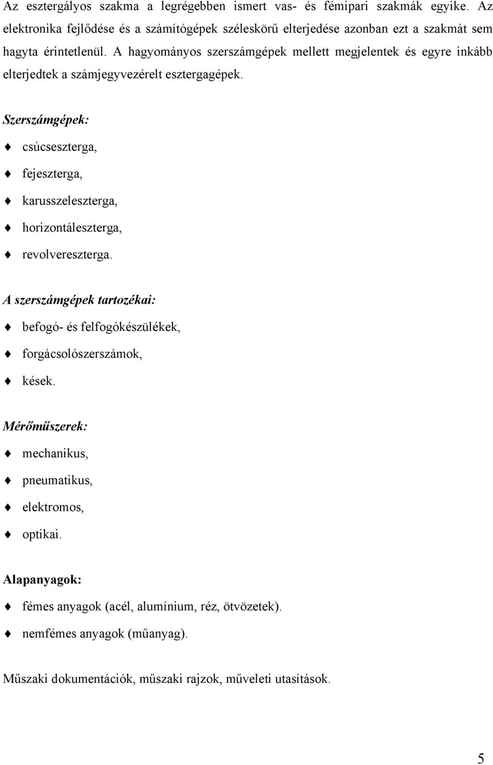 A hagyományos szerszámgépek mellett megjelentek és egyre inkább elterjedtek a számjegyvezérelt esztergagépek.