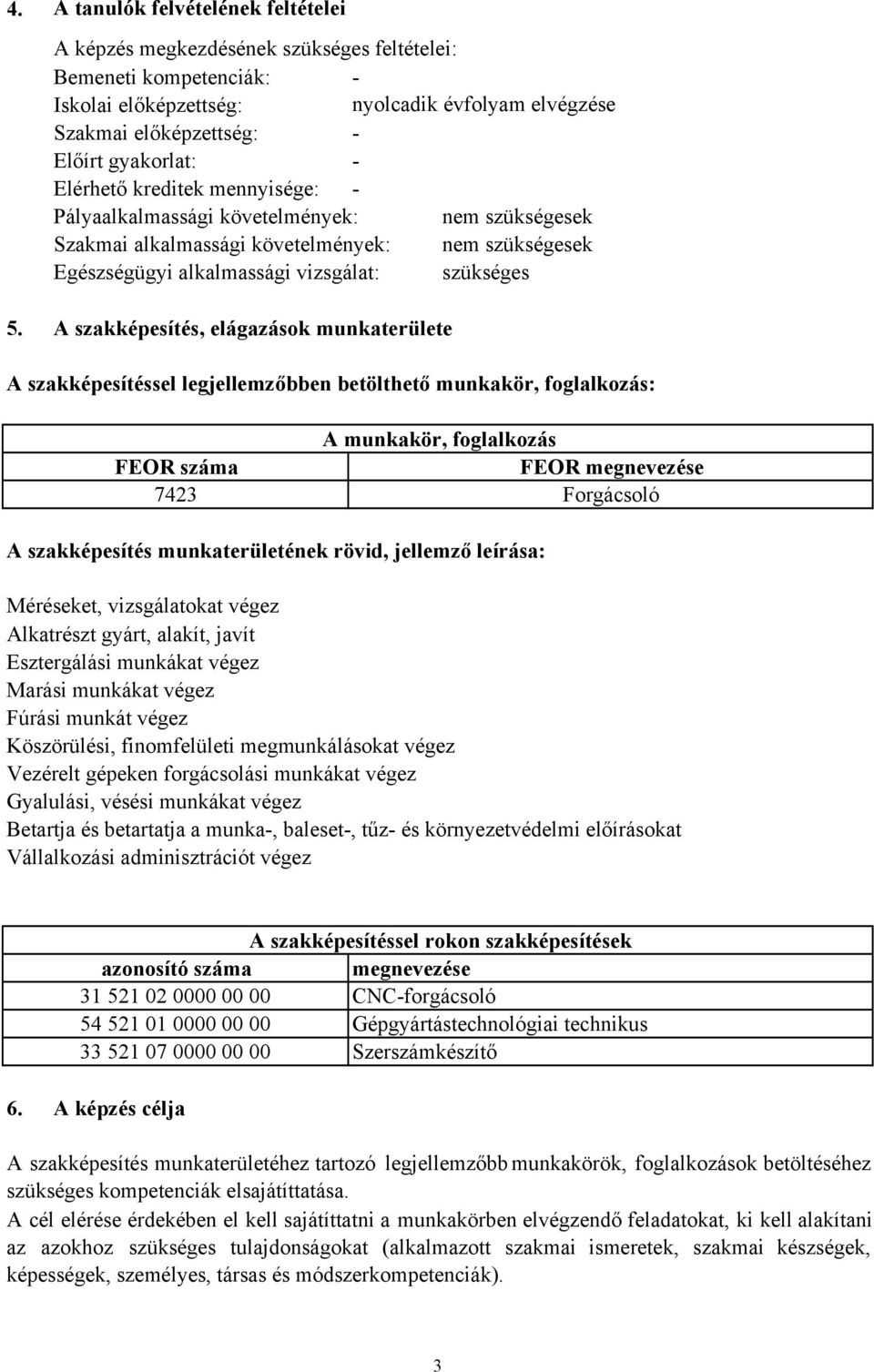 A szakképesítés, elágazások munkaterülete A szakképesítéssel legjellemzőbben betölthető munkakör, foglalkozás: A munkakör, foglalkozás FEOR száma FEOR megnevezése 7423 Forgácsoló A szakképesítés