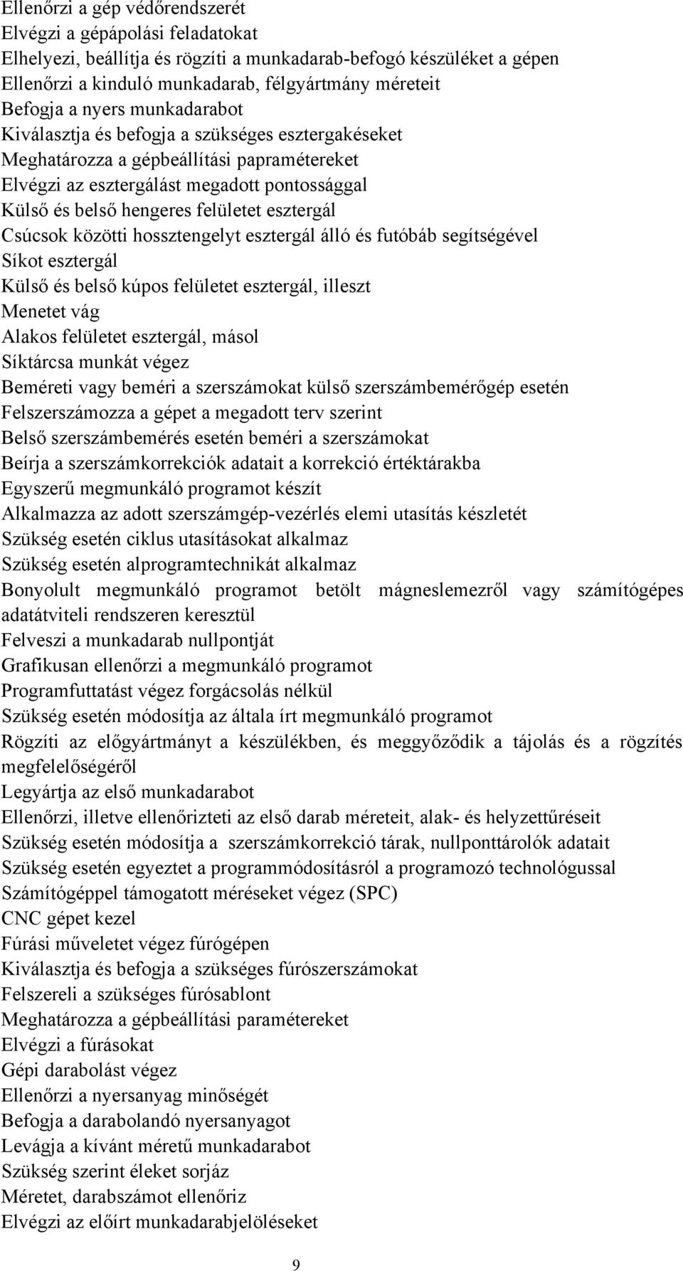 esztergál Csúcsok közötti hossztengelyt esztergál álló és futóbáb segítségével Síkot esztergál Külső és belső kúpos felületet esztergál, illeszt Menetet vág Alakos felületet esztergál, másol