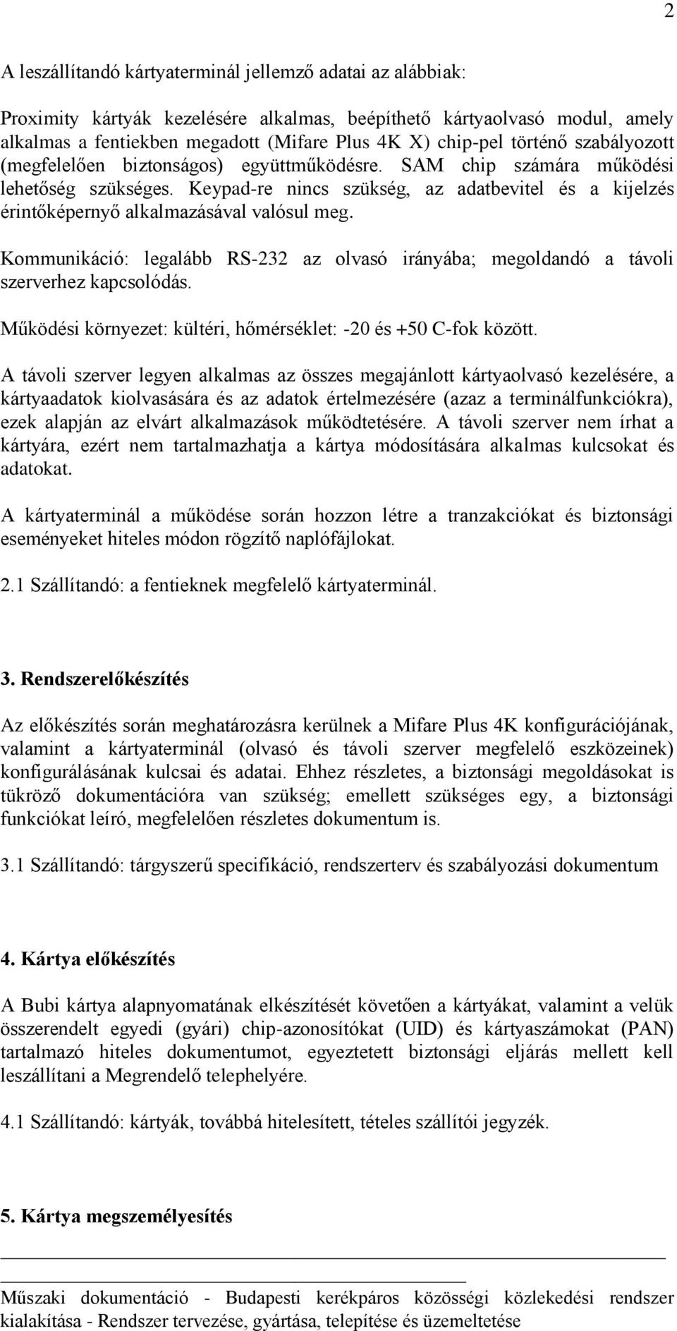 Keypad-re nincs szükség, az adatbevitel és a kijelzés érintőképernyő alkalmazásával valósul meg. Kommunikáció: legalább RS-232 az olvasó irányába; megoldandó a távoli szerverhez kapcsolódás.