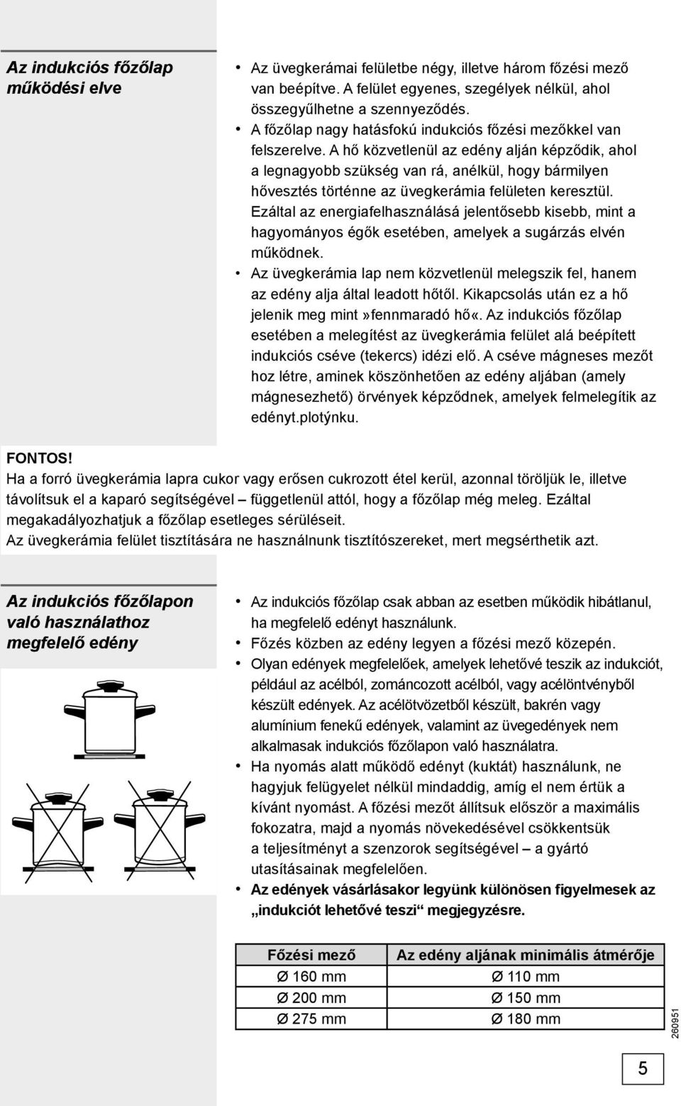 A hő közvetlenül az edény alján képződik, ahol a legnagyobb szükség van rá, anélkül, hogy bármilyen hővesztés történne az üvegkerámia felületen keresztül.