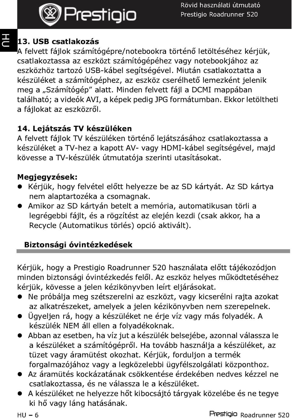 Minden felvett fájl a DCMI mappában található; a videók AVI, a ek pedig JPG formátumban. Ekkor letöltheti a fájlokat az eszközről. 14.