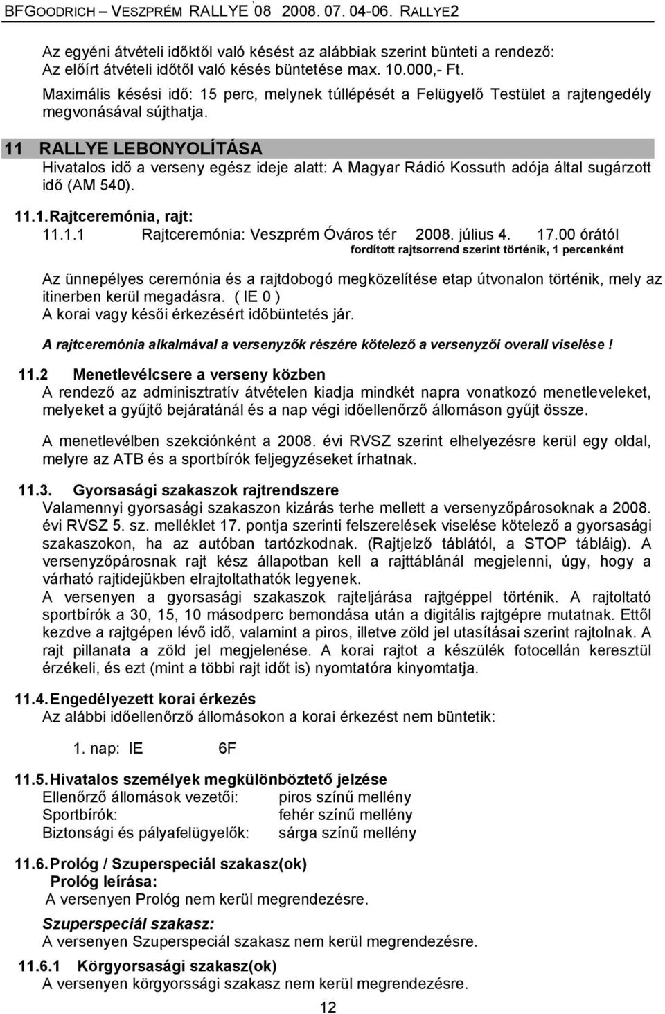 11 RALLYE LEBONYOLÍTÁSA Hivatalos idő a verseny egész ideje alatt: A Magyar Rádió Kossuth adója által sugárzott idő (AM 540). 11.1. Rajtceremónia, rajt: 11.1.1 Rajtceremónia: Veszprém Óváros tér 2008.