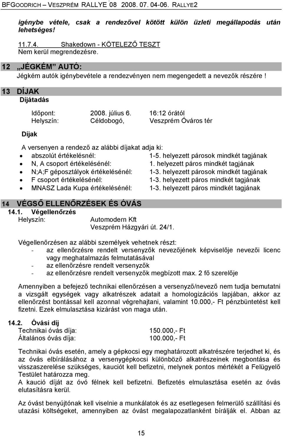 16:12 órától Céldobogó, Veszprém Óváros tér A versenyen a rendező az alábbi díjakat adja ki: abszolút értékelésnél: 1-5. helyezett párosok mindkét tagjának N, A csoport értékelésénél: 1.