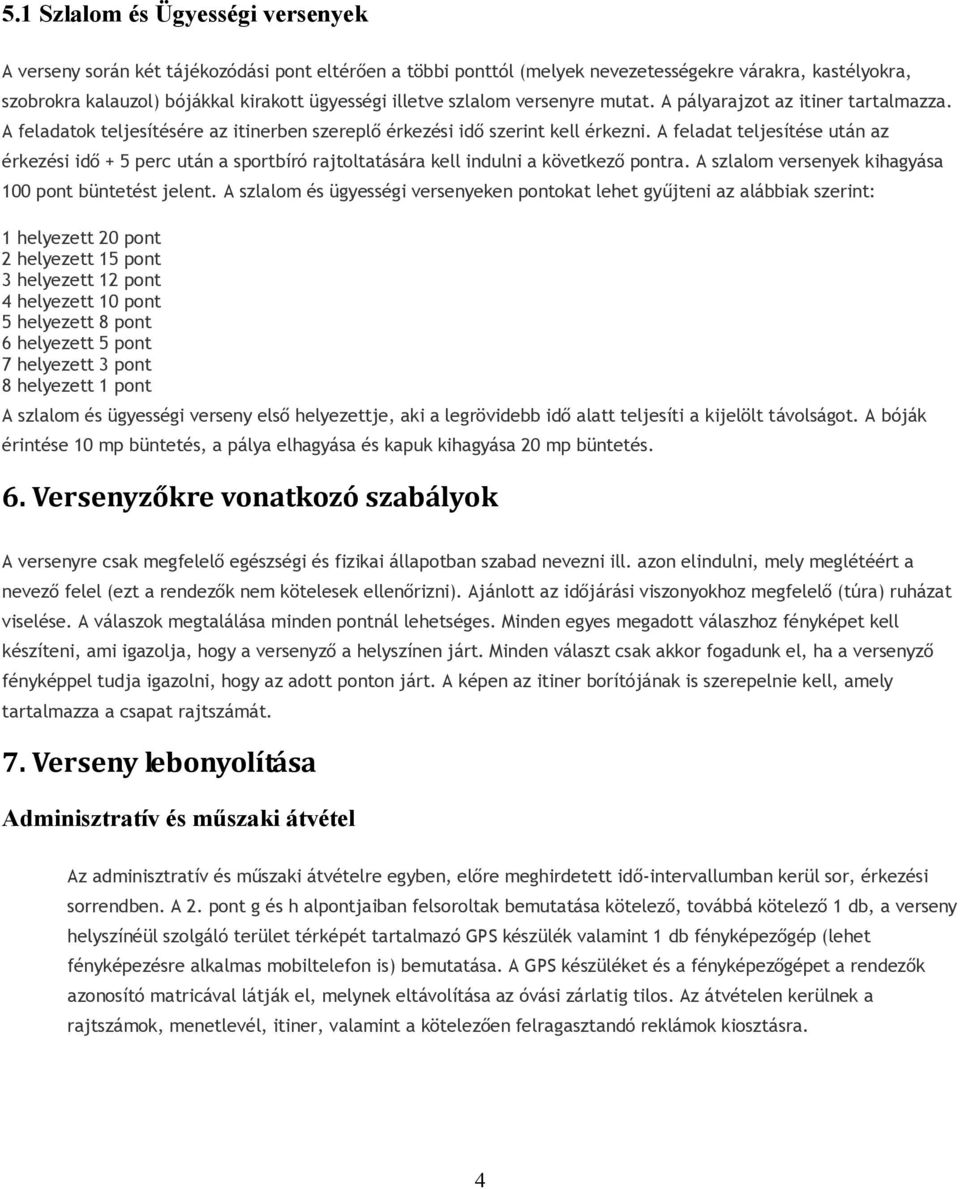 A feladat teljesítése után az érkezési idő + 5 perc után a sportbíró rajtoltatására kell indulni a következő pontra. A szlalom versenyek kihagyása 100 pont büntetést jelent.