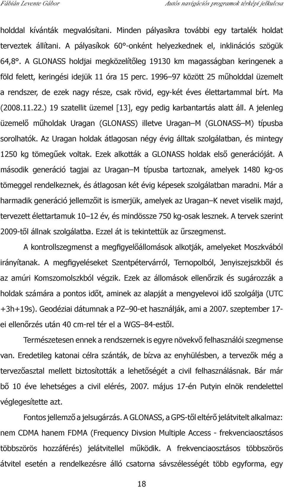 1996 97 között 25 műholddal üzemelt a rendszer, de ezek nagy része, csak rövid, egy-két éves élettartammal bírt. Ma (2008.11.22.) 19 szatellit üzemel [13], egy pedig karbantartás alatt áll.