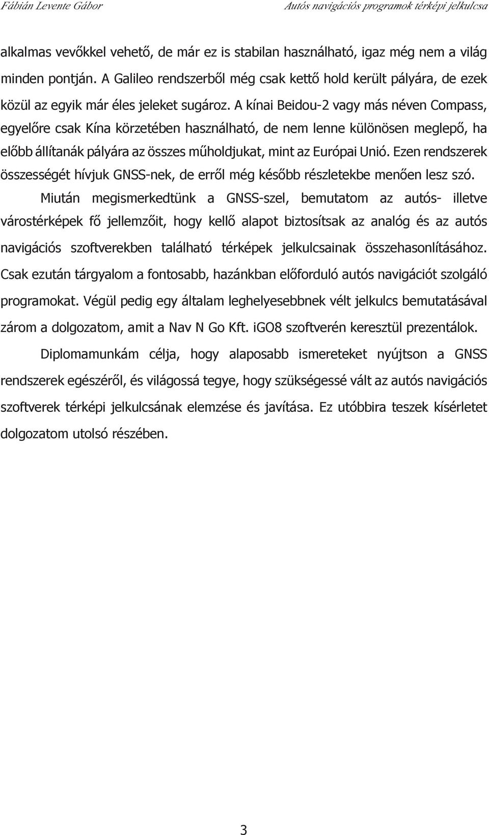 A kínai Beidou-2 vagy más néven Compass, egyelőre csak Kína körzetében használható, de nem lenne különösen meglepő, ha előbb állítanák pályára az összes műholdjukat, mint az Európai Unió.