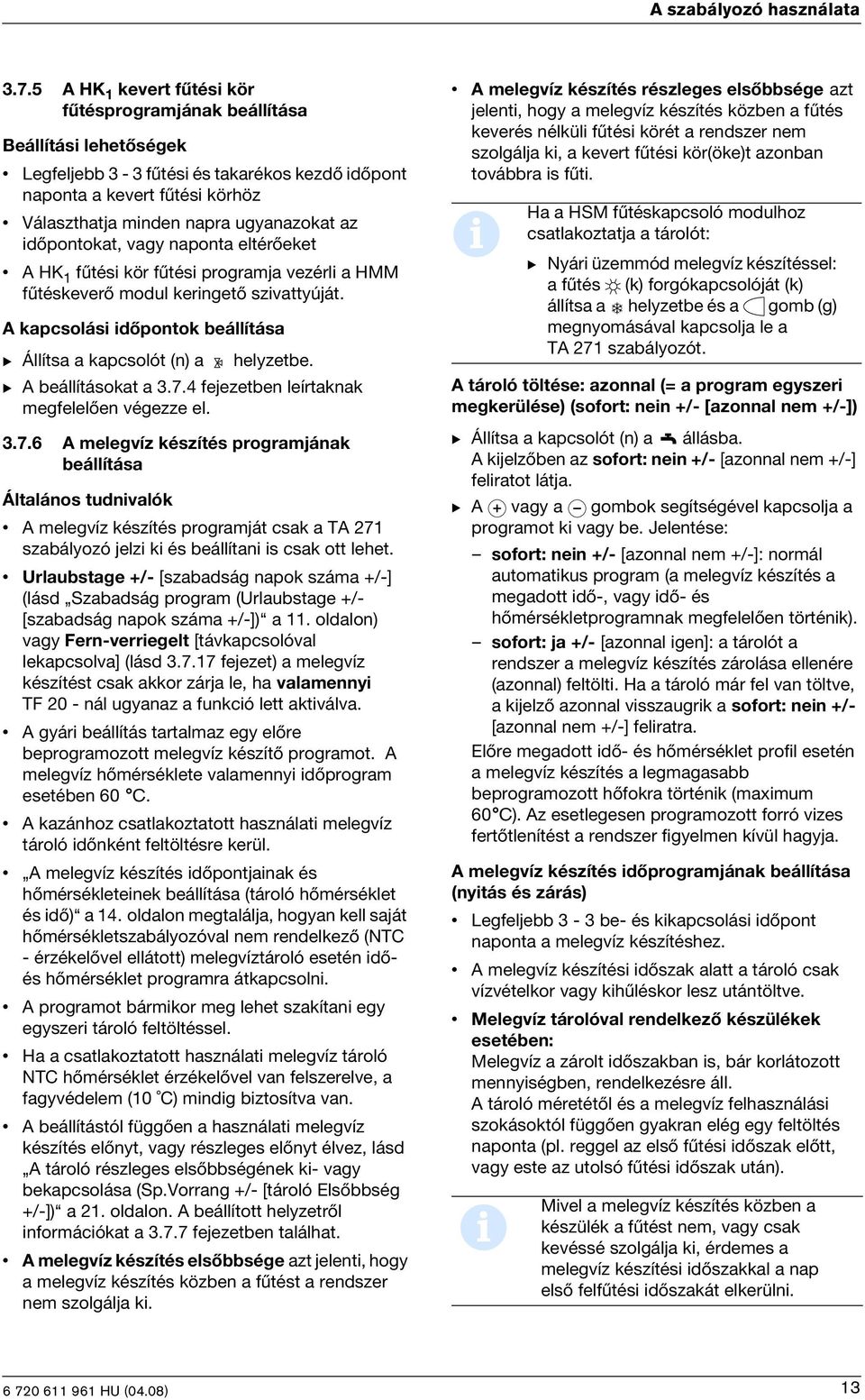 dõpontokat, vagy naponta eltérõeket A HK 1 fûtés kör fûtés programja vezérl a HMM fûtéskeverõ modul kerngetõ szvattyúját. A kapcsolás dõpontok beállítása B Állítsa a kapcsolót (n) a helyzetbe.